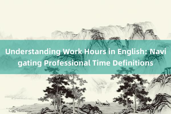 Understanding Work Hours in English: Navigating Professional Time Definitions