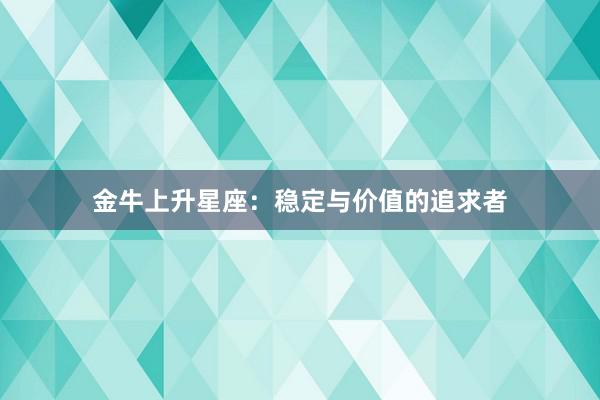 金牛上升星座：稳定与价值的追求者